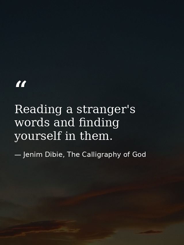 Reading a stranger's words and finding yourself in them. — Jenim Dibie, The Calligraphy of God