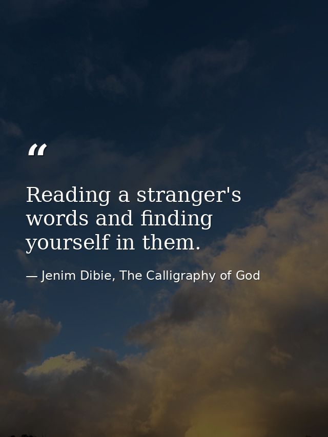 Reading a stranger's words and finding yourself in them. — Jenim Dibie, The Calligraphy of God