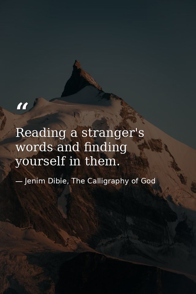 Reading a stranger's words and finding yourself in them. — Jenim Dibie, The Calligraphy of God