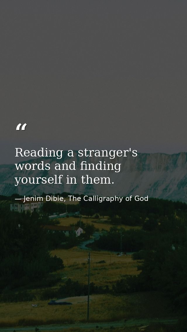 Reading a stranger's words and finding yourself in them. — Jenim Dibie, The Calligraphy of God