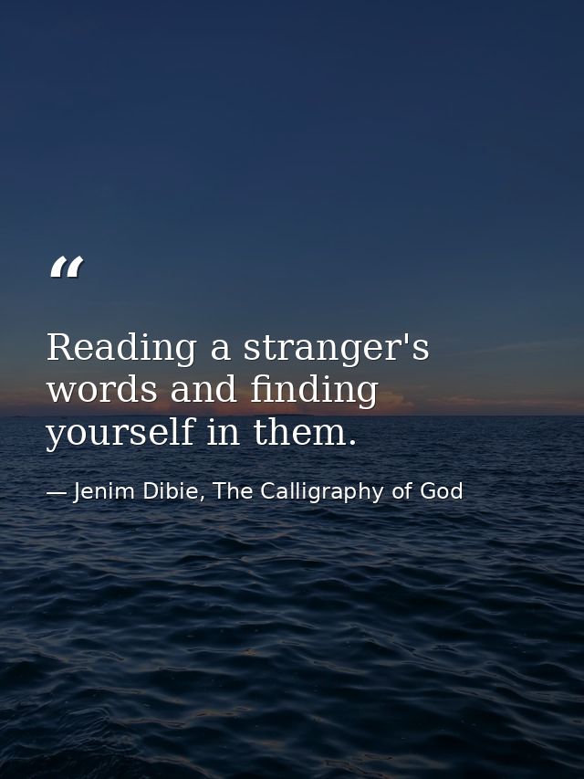 Reading a stranger's words and finding yourself in them. — Jenim Dibie, The Calligraphy of God