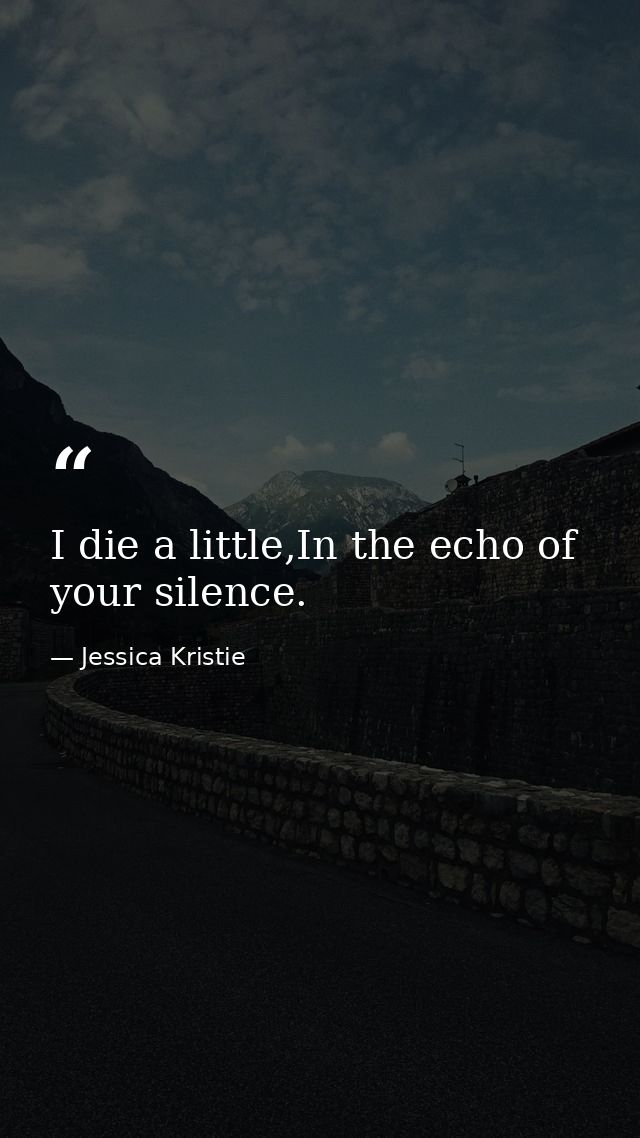 I die a little,In the echo of your silence. — Jessica Kristie