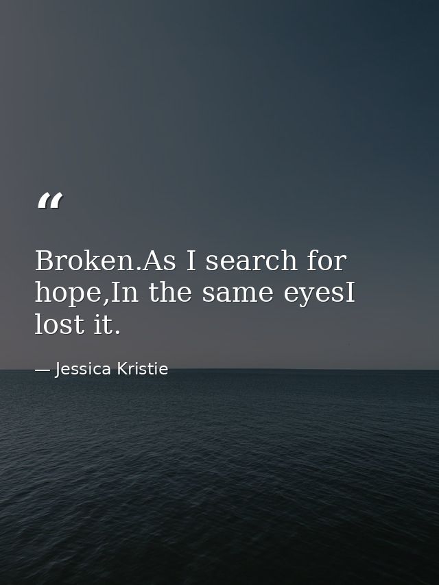 Broken.As I search for hope,In the same eyesI lost it. — Jessica Kristie