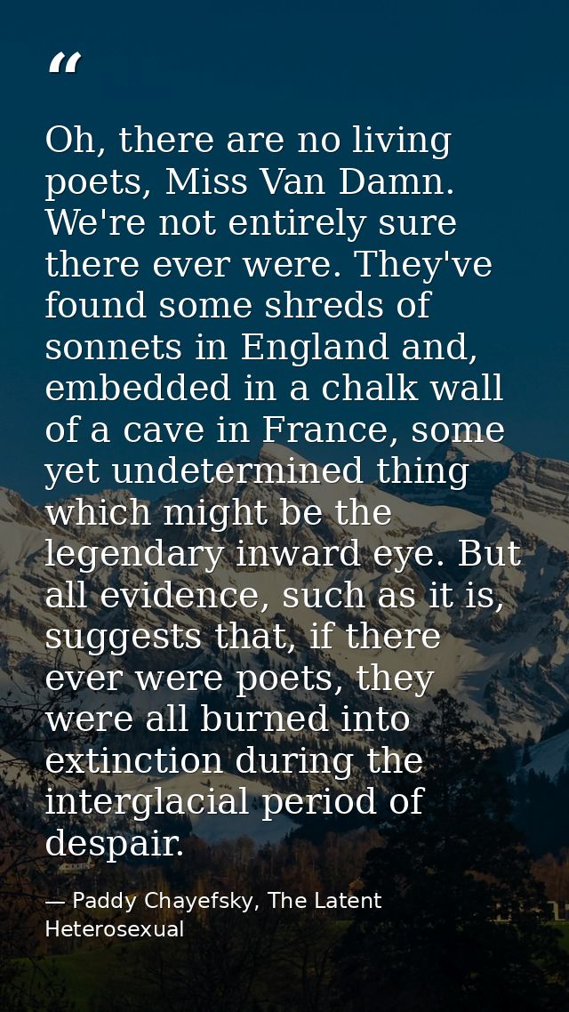 Oh, there are no living poets, Miss Van Damn. We're not entirely sure there ever were. They've found some shreds of sonn — Paddy Chayefsky, The Latent Heterosexual