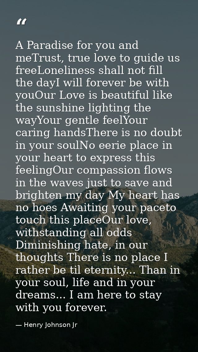 A Paradise for you and meTrust, true love to guide us freeLoneliness shall not fill the dayI will forever be with youOur — Henry Johnson Jr