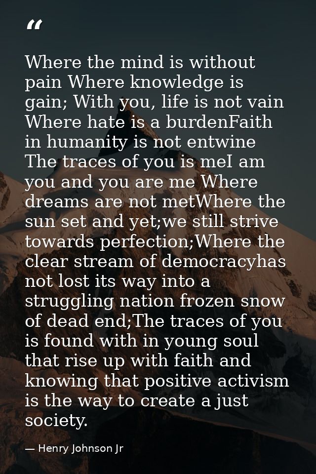 Where the mind is without pain Where knowledge is gain; With you, life is not vain Where hate is a burdenFaith in humani — Henry Johnson Jr