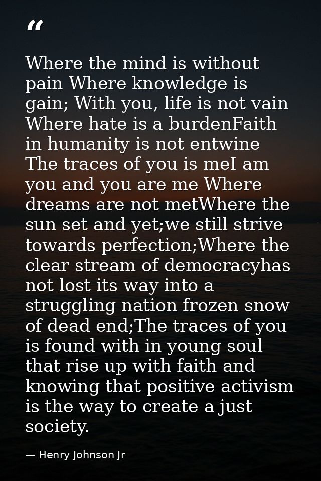 Where the mind is without pain Where knowledge is gain; With you, life is not vain Where hate is a burdenFaith in humani — Henry Johnson Jr
