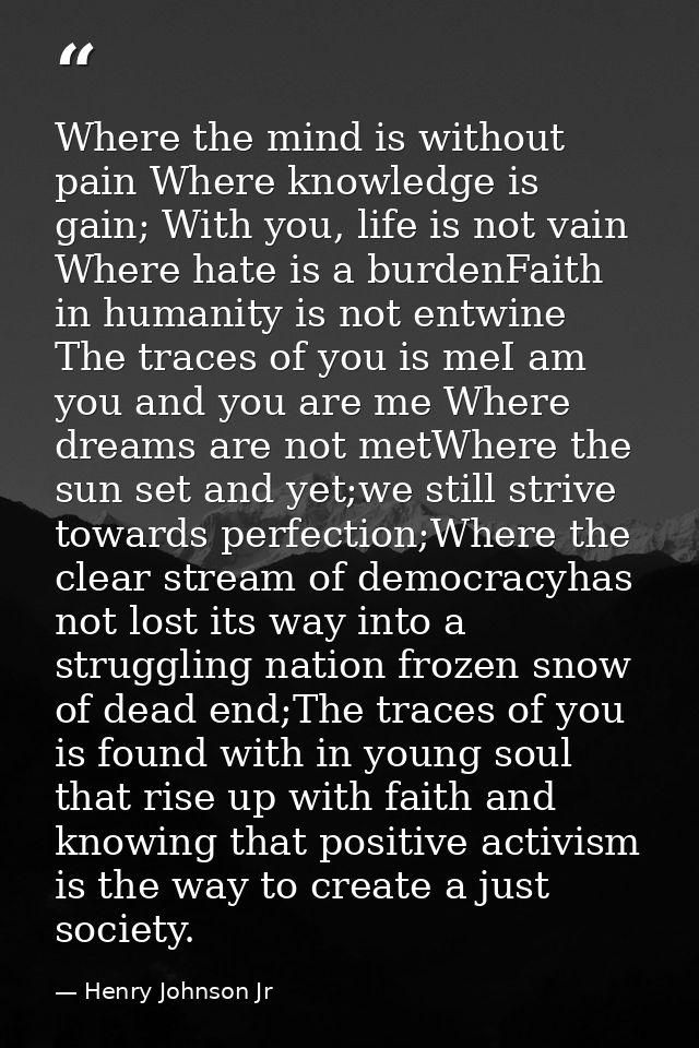 Where the mind is without pain Where knowledge is gain; With you, life is not vain Where hate is a burdenFaith in humani — Henry Johnson Jr