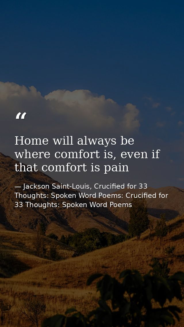 Home will always be where comfort is, even if that comfort is pain — Jackson Saint-Louis, Crucified for 33 Thoughts: Spoken Word Poems: Crucified for 33 Thoughts: Spoken Word Poems