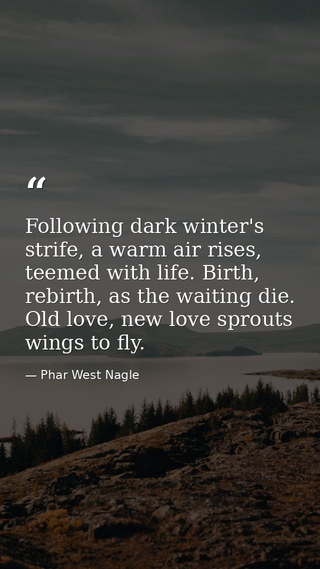 Following dark winter's strife, a warm air rises, teemed with life. Birth, rebirth, as the waiting die. Old love, new lo — Phar West Nagle