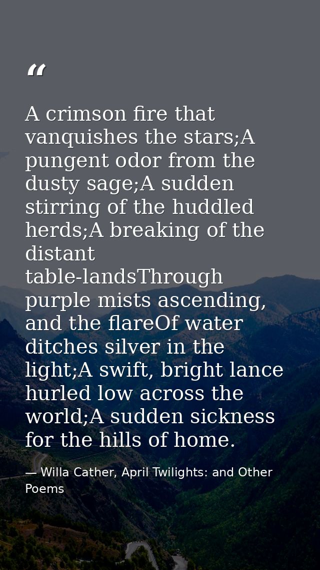 A crimson fire that vanquishes the stars;A pungent odor from the dusty sage;A sudden stirring of the huddled herds;A bre — Willa Cather, April Twilights: and Other Poems