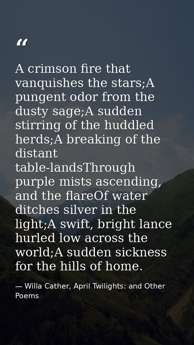 A crimson fire that vanquishes the stars;A pungent odor from the dusty sage;A sudden stirring of the huddled herds;A bre — Willa Cather, April Twilights: and Other Poems