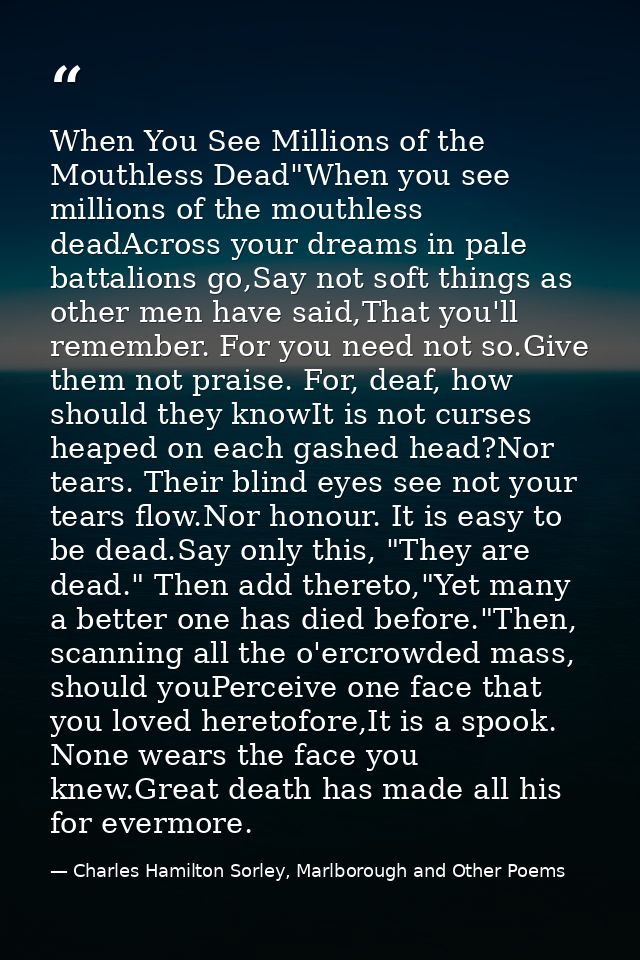 When You See Millions of the Mouthless Dead"When you see millions of the mouthless deadAcross your dreams in pale battal — Charles Hamilton Sorley, Marlborough and Other Poems