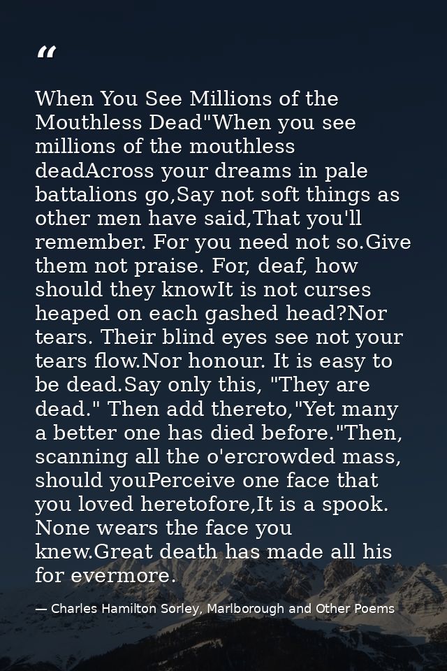 When You See Millions of the Mouthless Dead"When you see millions of the mouthless deadAcross your dreams in pale battal — Charles Hamilton Sorley, Marlborough and Other Poems