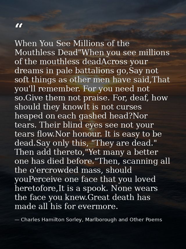 When You See Millions of the Mouthless Dead"When you see millions of the mouthless deadAcross your dreams in pale battal — Charles Hamilton Sorley, Marlborough and Other Poems