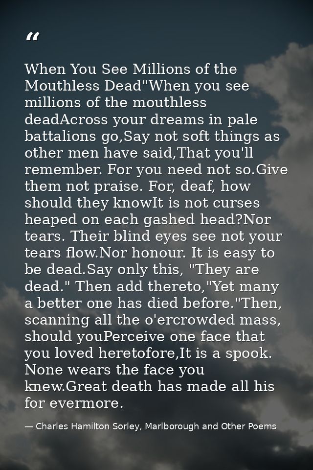 When You See Millions of the Mouthless Dead"When you see millions of the mouthless deadAcross your dreams in pale battal — Charles Hamilton Sorley, Marlborough and Other Poems