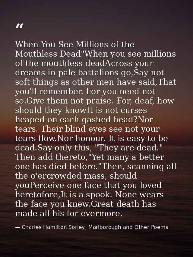 When You See Millions of the Mouthless Dead"When you see millions of the mouthless deadAcross your dreams in pale battal — Charles Hamilton Sorley, Marlborough and Other Poems