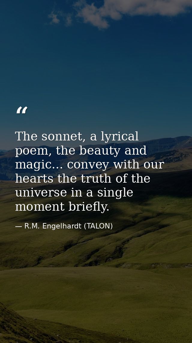 The sonnet, a lyrical poem, the beauty and magic... convey with our hearts the truth of the universe in a single moment  — R.M. Engelhardt (TALON)