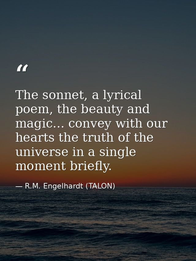 The sonnet, a lyrical poem, the beauty and magic... convey with our hearts the truth of the universe in a single moment  — R.M. Engelhardt (TALON)