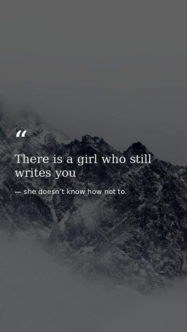 There is a girl who still writes you — she doesn’t know how not to.