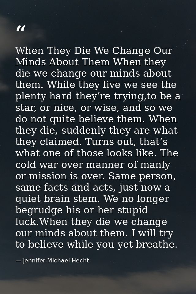 When They Die We Change Our Minds About Them When they die we change our minds about them. While they live we see the pl — Jennifer Michael Hecht