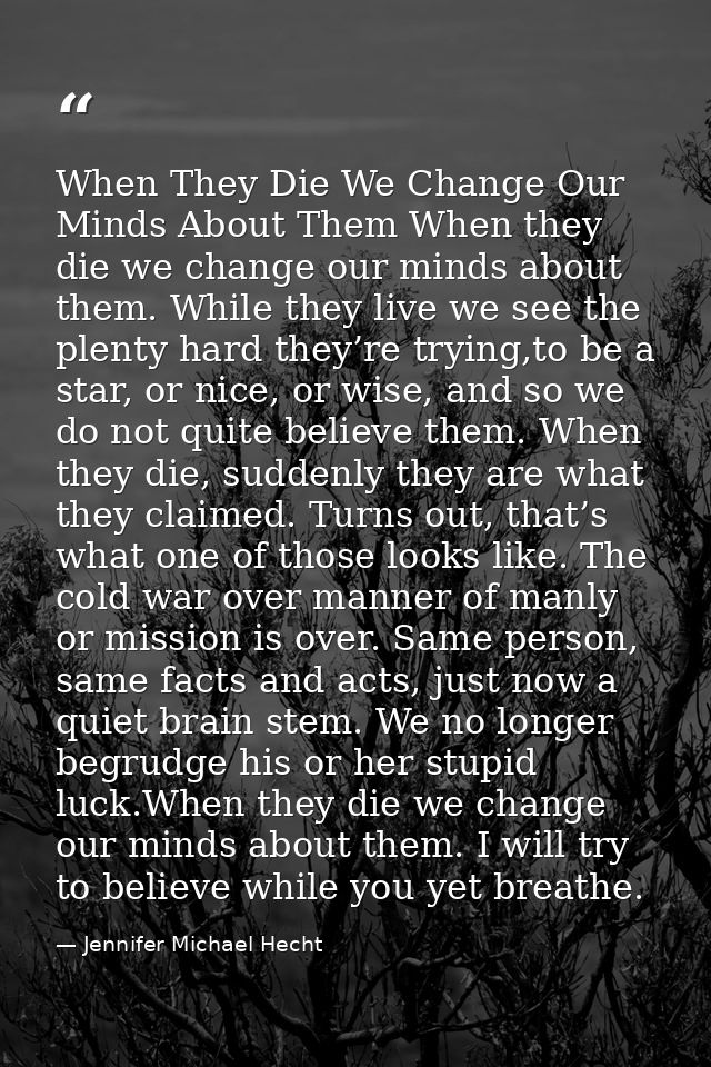 When They Die We Change Our Minds About Them When they die we change our minds about them. While they live we see the pl — Jennifer Michael Hecht