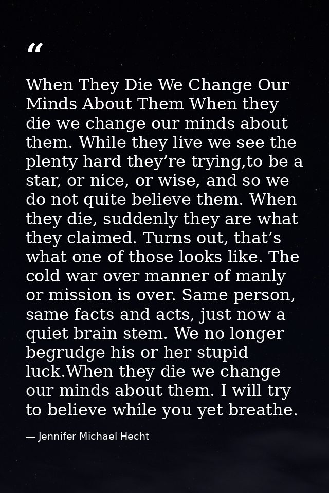 When They Die We Change Our Minds About Them When they die we change our minds about them. While they live we see the pl — Jennifer Michael Hecht
