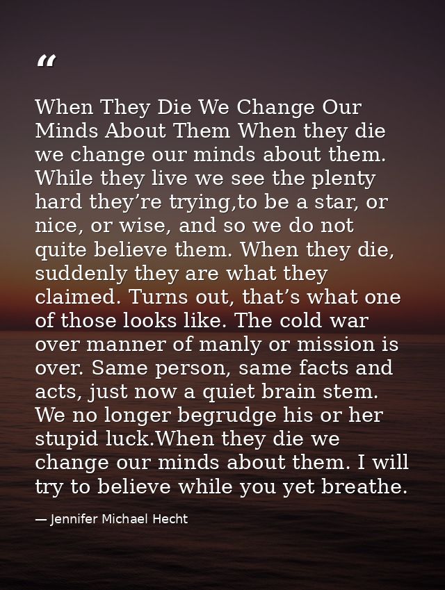 When They Die We Change Our Minds About Them When they die we change our minds about them. While they live we see the pl — Jennifer Michael Hecht