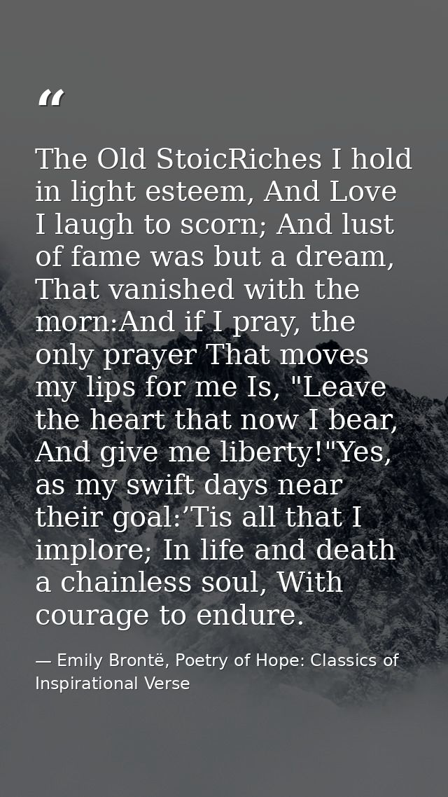 The Old StoicRiches I hold in light esteem, And Love I laugh to scorn; And lust of fame was but a dream, That vanished w — Emily Brontë, Poetry of Hope: Classics of Inspirational Verse