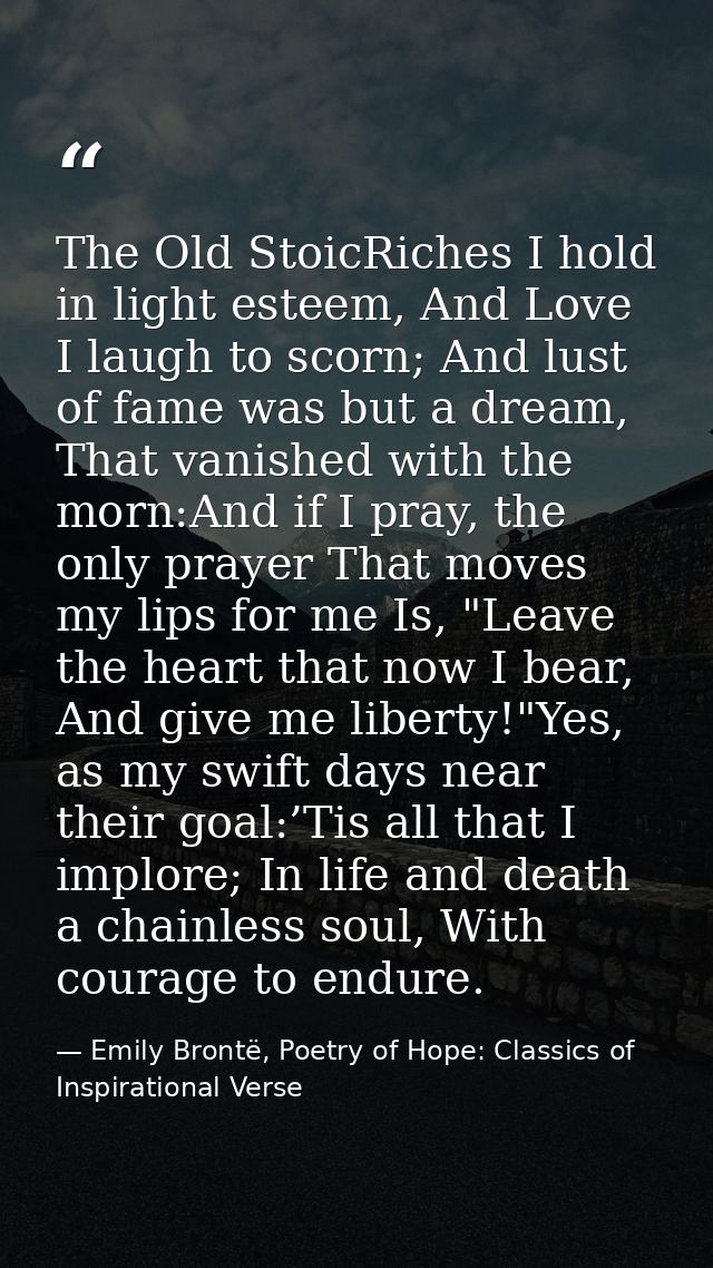 The Old StoicRiches I hold in light esteem, And Love I laugh to scorn; And lust of fame was but a dream, That vanished w — Emily Brontë, Poetry of Hope: Classics of Inspirational Verse