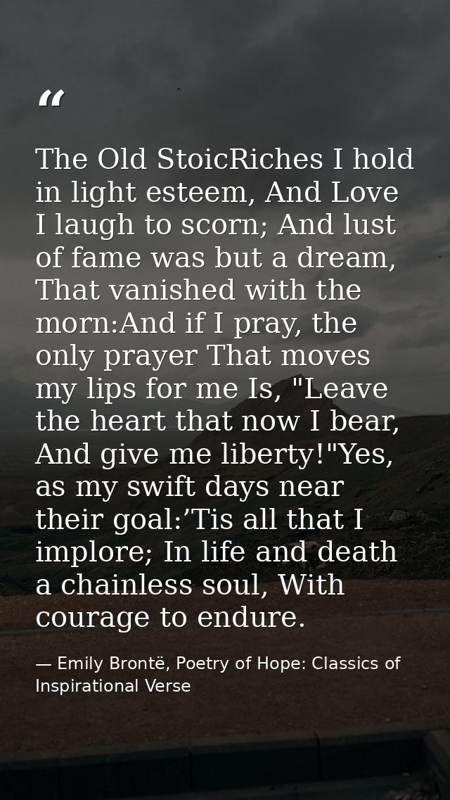 The Old StoicRiches I hold in light esteem, And Love I laugh to scorn; And lust of fame was but a dream, That vanished w — Emily Brontë, Poetry of Hope: Classics of Inspirational Verse