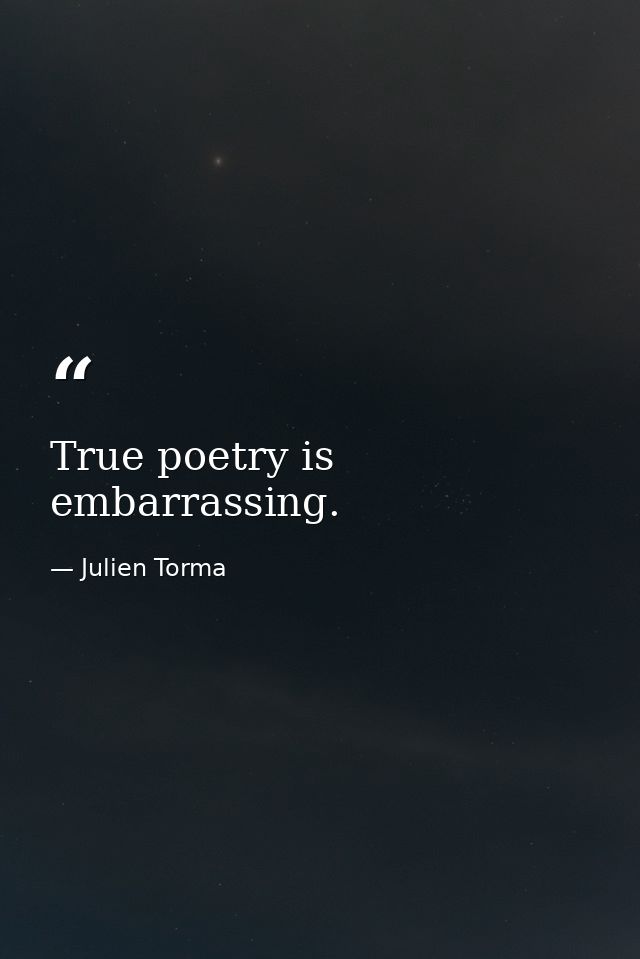 True poetry is embarrassing. — Julien Torma