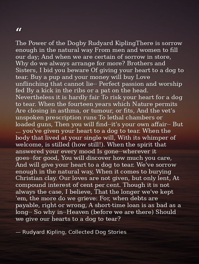 The Power of the Dogby Rudyard KiplingThere is sorrow enough in the natural way From men and women to fill our day; And  — Rudyard Kipling, Collected Dog Stories