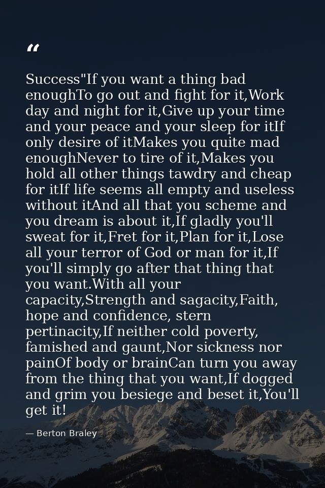 Success"If you want a thing bad enoughTo go out and fight for it,Work day and night for it,Give up your time and your pe — Berton Braley