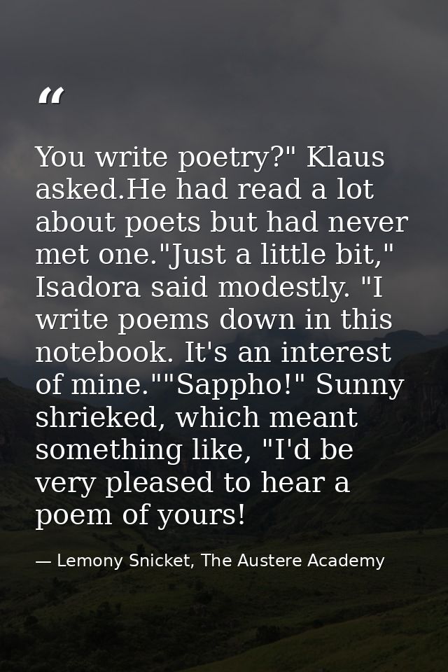 You write poetry?" Klaus asked.He had read a lot about poets but had never met one."Just a little bit," Isadora said mod — Lemony Snicket, The Austere Academy