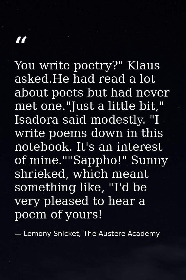 You write poetry?" Klaus asked.He had read a lot about poets but had never met one."Just a little bit," Isadora said mod — Lemony Snicket, The Austere Academy
