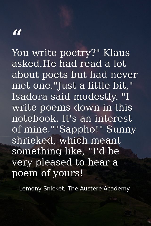 You write poetry?" Klaus asked.He had read a lot about poets but had never met one."Just a little bit," Isadora said mod — Lemony Snicket, The Austere Academy