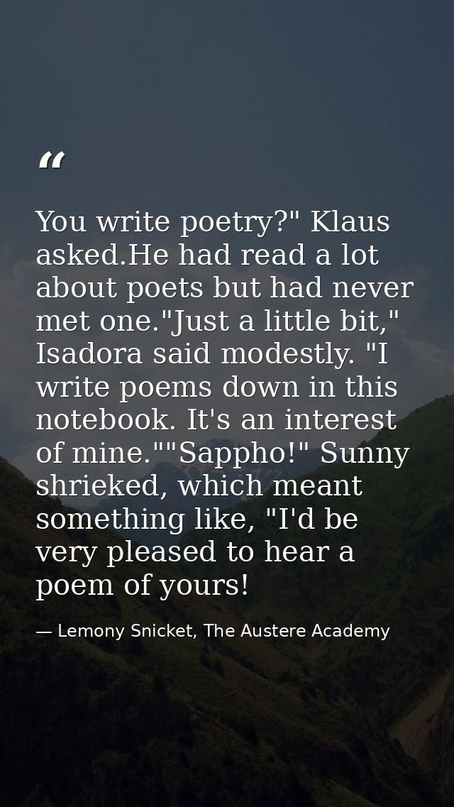 You write poetry?" Klaus asked.He had read a lot about poets but had never met one."Just a little bit," Isadora said mod — Lemony Snicket, The Austere Academy