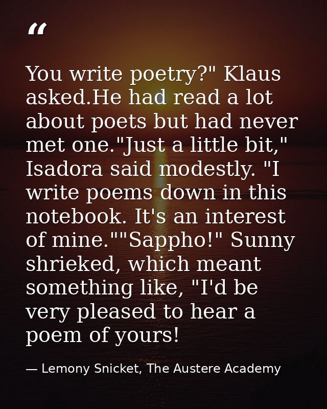 You write poetry?" Klaus asked.He had read a lot about poets but had never met one."Just a little bit," Isadora said mod — Lemony Snicket, The Austere Academy