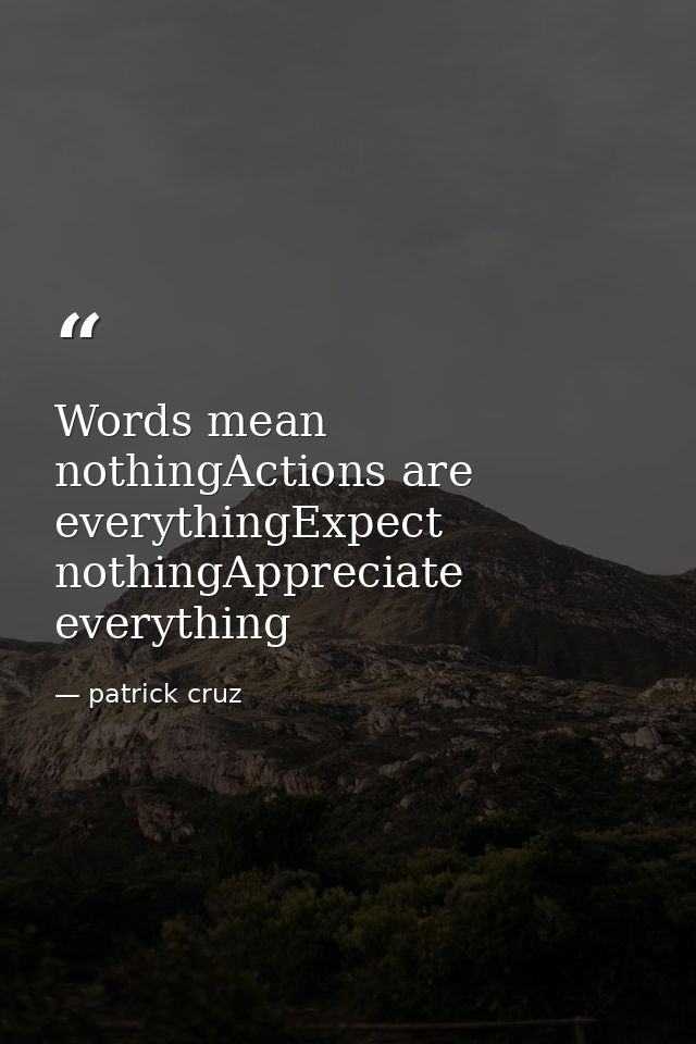 Words mean nothingActions are everythingExpect nothingAppreciate everything — patrick cruz