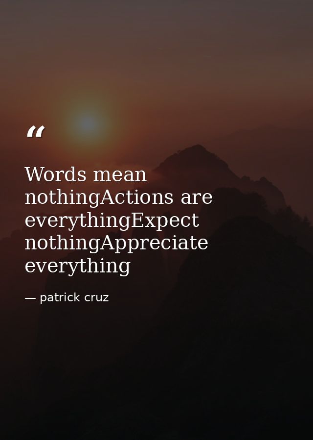 Words mean nothingActions are everythingExpect nothingAppreciate everything — patrick cruz