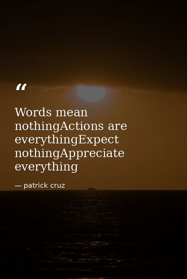Words mean nothingActions are everythingExpect nothingAppreciate everything — patrick cruz