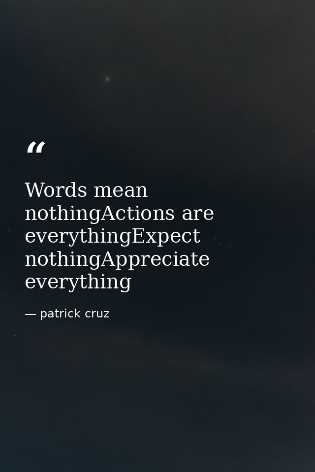 Words mean nothingActions are everythingExpect nothingAppreciate everything — patrick cruz
