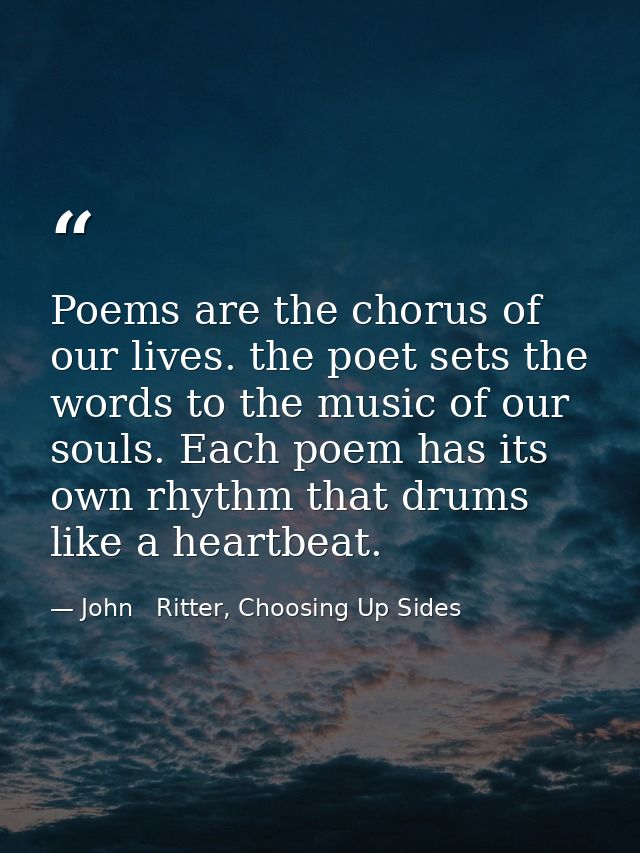 Poems are the chorus of our lives. the poet sets the words to the music of our souls. Each poem has its own rhythm that  — John   Ritter, Choosing Up Sides