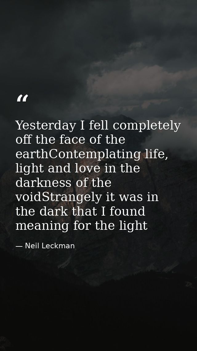 Yesterday I fell completely off the face of the earthContemplating life, light and love in the darkness of the voidStran — Neil Leckman