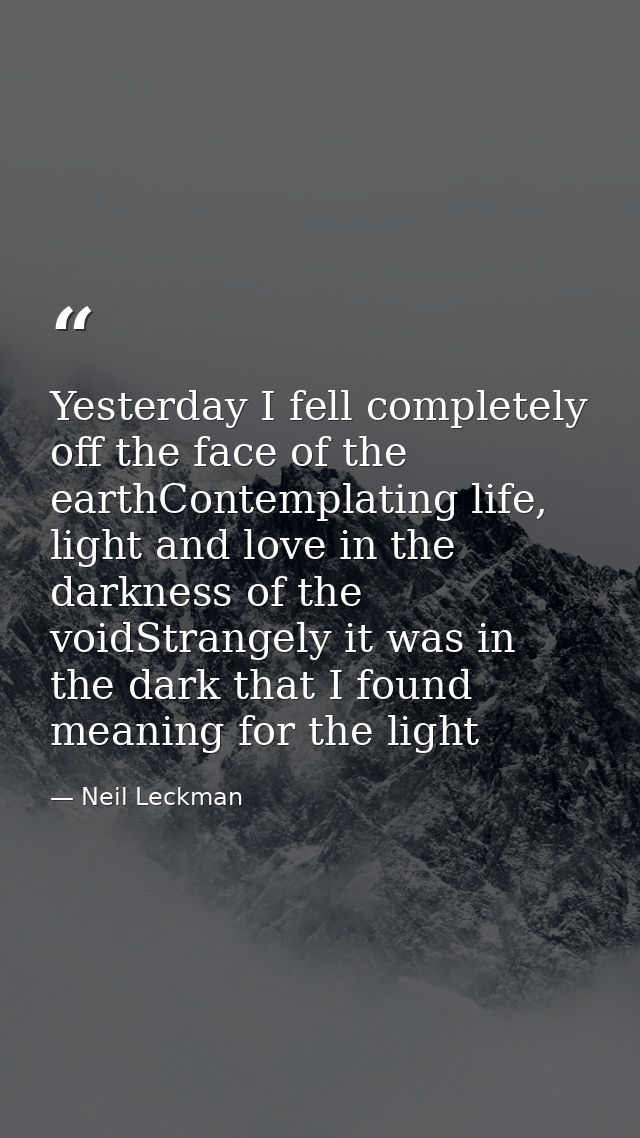 Yesterday I fell completely off the face of the earthContemplating life, light and love in the darkness of the voidStran — Neil Leckman