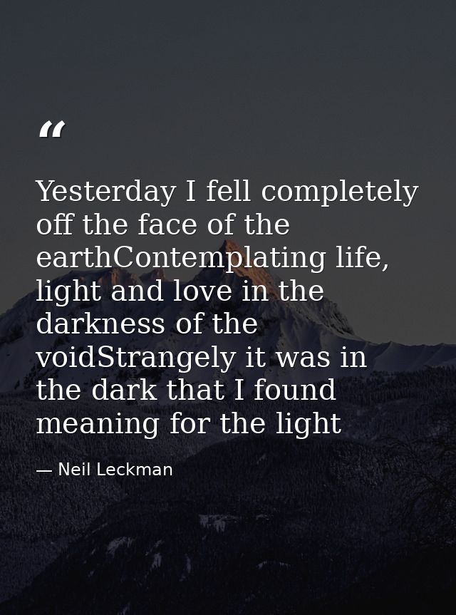 Yesterday I fell completely off the face of the earthContemplating life, light and love in the darkness of the voidStran — Neil Leckman