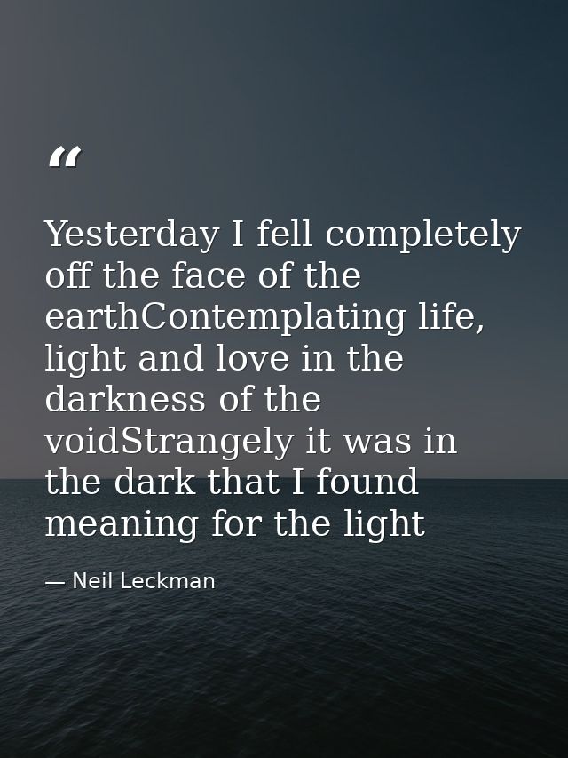 Yesterday I fell completely off the face of the earthContemplating life, light and love in the darkness of the voidStran — Neil Leckman