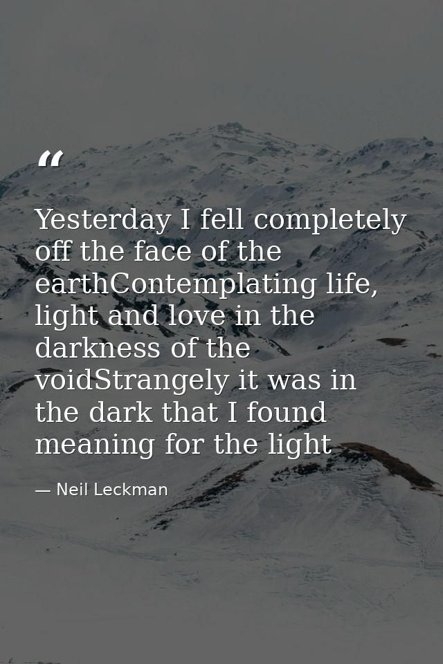 Yesterday I fell completely off the face of the earthContemplating life, light and love in the darkness of the voidStran — Neil Leckman