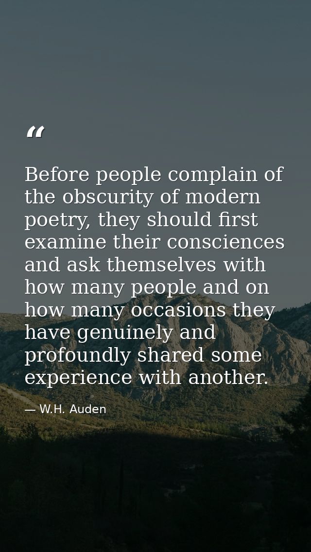 Before people complain of the obscurity of modern poetry, they should first examine their consciences and ask themselves — W.H. Auden